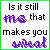 25 identical text-based images arranged in five and five , each displaying the phrase "Is it still me that makes you sweat" with color variations