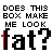 Static pixel art displays repeated text 'DOES THIS BOX MAKE ME LOOK fat?' with red highlighting on the letter 'a' in 'fat', changing position
