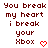 Pixelated text in dark red reads "You break my heart i break your Xbox" with a small red pixelated heart symbol on the right side.