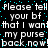 Pixelated text repeats across a black background with cyan dots, displaying 'Please tell your bf that I want my purse back now!' in white block letters.