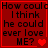 Red background with black text reading 'How could I think he could ever love ME?' and heart symbols in a