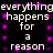 Black background with white text repeating 'everything happens for a reason' in two , surrounded by purple pixelated dots