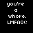 Black background with white pixelated text reading 'you're a whore. LMFAOC:' in two identical vertical