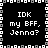 Black background with white pixelated text reading "IDK my BFF, Jenna?" repeated in four quadrants, bordered by a pixelated frame of alternating white and gray squares.