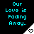 Pixelated cyan text Our Love is Fading Away. appears above a white triangular shape with a heart symbol on black background.