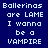 Blue background with white pixelated text repeating 'Ballerinas are LAME I wanna be a VAMPIRE' in two vertical