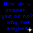Blue pixelated text on black background repeats 'How do u answer yes or no? why not maybe?' with small white symbols changing across frames.
