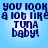 Blue background with pixelated text reading 'you look a lot like TUNA baby!' in dark blue letters, repeated in a