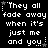 Black background with white pixelated text repeating 'They all fade away when it's just me and you' in three , each containing six instances of the phrase
