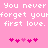 Pink background with white pixelated text repeating 'You never forget your first love.' and two of pink heart icons