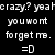 Black background with white pixelated text reading 'crazy? yeah you wont forget me. =D' in four lines.