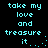 Pixelated cyan text on black background repeats 'take my love and treasure it' with trailing dots in two