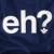 Pixelated white text 'eh?' on a dark blue background with subtle gradient and pixelation artifacts.