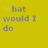 Animated contact sheet of a yellow background with repeated text "What would I do" and various visual changes across frames including color shifts, crossed-out phrases, and heart symbols.