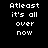 Pixelated text 'Atleast it's all over now' appears on a black background with a purple circular glow effect.