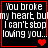 Four identical display white text on black background with red border, each containing "You broke my heart but I can't stop loving you..." and a single red pixelated heart