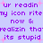 Pixelated purple text on light blue background with pink starbursts, repeating phrases about reading an icon and realizing it's stupid.