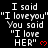 Black background with white text repeating "I said 'I love you' You said 'I love HER'" and red heart symbols, with a gray rectangular overlay in the bottom-right corner.