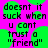 Pixelated text on a bright pink background with green circular shapes, repeating the phrase "doesnt it suck when u cant trust a 'friend'" in black block letters.