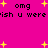 Bright pink background with scattered yellow stars and repeated black text reading "omg" and "ish u were" in pixelated font.