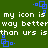Green background with white text repeating 'my icon is way better than urs is' and blue square pixel art elements scattered across the image.