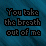Text-based animation showing "You take the breath out of me" with color and position changes across frames.