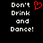 Black background with white pixelated text reading "Don't Drink and Dance!" on both sides, a red heart symbol replacing the 'o' in Don't on the left side.