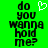 Green background with black pixelated text reading 'do you wanna hold me?' and a white heart symbol above the right side of the text.