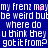 Blue background with white pixelated text repeating 'my frenz may be weird but where do u think they got it from?' and small pink dots scattered across the image.