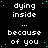 Black background with white pixelated text repeating 'dying inside' and 'because of you' in a pattern, scattered cyan dots, and a solid gray rectangle in the bottom-right corner