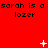 Red background with repeated 'sarah is a lozer' text and animated white symbols appearing and changing across frames.
