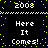 Black background with yellow pixelated dots and white text reading "Here It Comes! 2008" in two identical vertical sections.