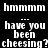 Black background with white pixelated text repeating 'hmmmm' and 'have you been cheesing?' in a pattern