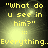 "What do u see in him?" text appears above "Everything." with a bright light effect on dark background.