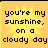 Yellow sunburst background with black pixelated text reading "you're my sunshine, on a cloudy day" in four identical quadrants.
