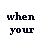 Pixelated black text on white background reads 'when your' in two lines with distinct letterforms.
