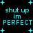 Pixelated cyan text on black background with scattered plus signs, displaying 'shut up im PERFECT' in multiple variations.