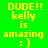 Pixelated yellow text on green and blue backgrounds reads 'DUDE!! kelly is amazing :)' with a smiley face.
