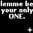 Black background with white pixelated text repeating 'lemme belemme belemme be your onlyyour onlyyour only ONE. ONE. ONE.' and small symbols above each line.