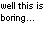 Pixelated black text on white background reads 'well this is boring...' with three trailing dots.