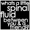 Black background with white text reading 'whats a little spinal fluid between you & a friend?' in varying font sizes and styles.