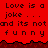 Red background with repeated text 'Love is a joke... and its not funny' in dark pixels, bordered by jagged brown pixelated edge.