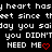 Pixelated text repeats 'my heart has beat since the day you said you DIDN'T NEED ME' with red hearts and a gray rectangle on black background.