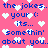 Pixelated pink background with blue text repeating 'the jokes. the jokes. your (: its... somethin' about you.' and scattered white heart symbols.