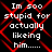 Black background with red diamond-shaped overlay and white pixelated text reading "Im soo stupid for actually liking him....." in four repeated sections
