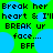 Pixelated text on a green and blue background with repeated phrases about breaking hearts and faces, labeled BFF.