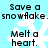 Pixelated text and snowflake symbols on a light blue background, with alternating phrases 'Save a snowflake.' and 'Melt a heart.' in black block letters.