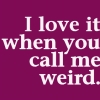 Purple background with white text reading "I love it when you call me weird." in a pixelated font.