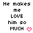 Pixelated text reads "He makes me LOVE him so MUCH" with a pink heart symbol, displayed in two identical static frames.