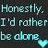 Pixelated text reads "Honestly. Honestly. I'd rather be alone." with a cyan heart symbol below the second line on dark background.